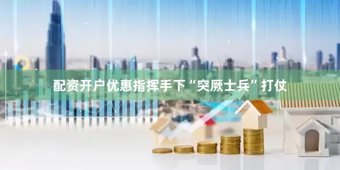 配资开户优惠指挥手下“突厥士兵”打仗