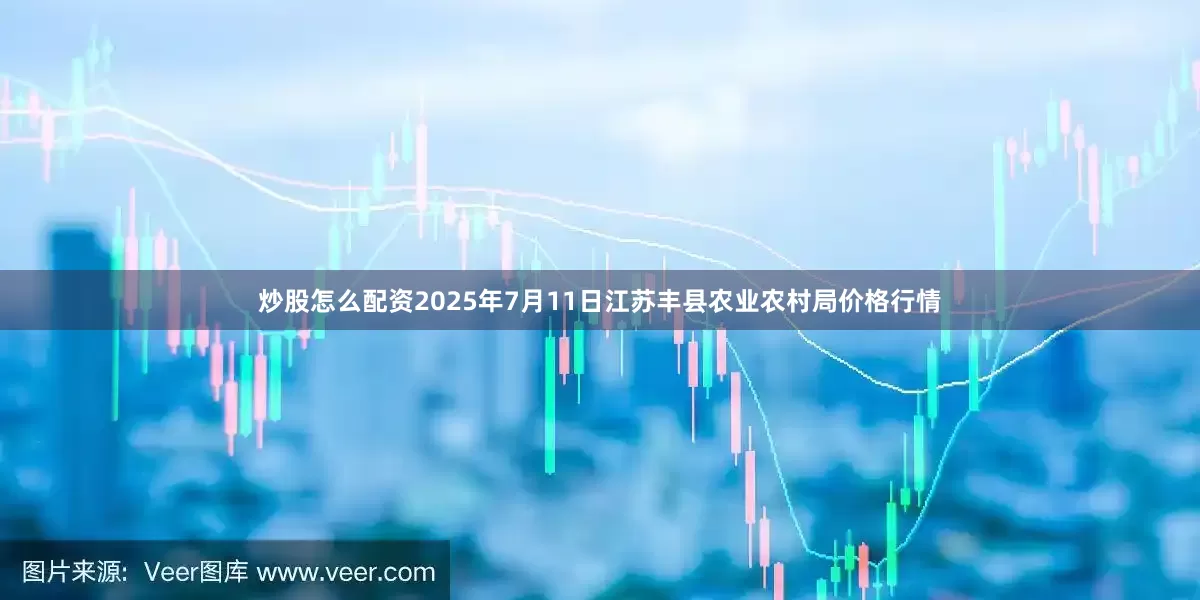 炒股怎么配资2025年7月11日江苏丰县农业农村局价格行情