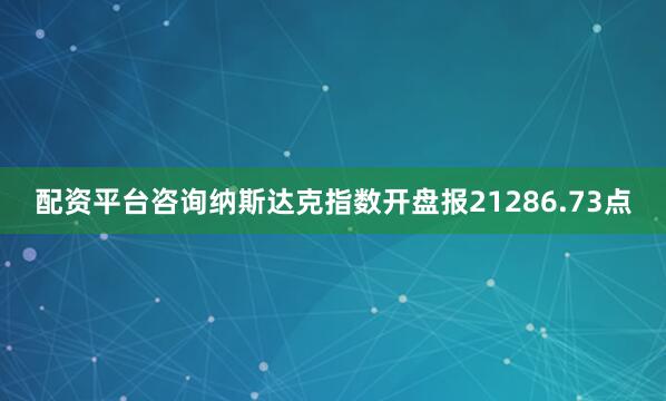 配资平台咨询纳斯达克指数开盘报21286.73点