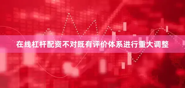 在线杠杆配资不对既有评价体系进行重大调整