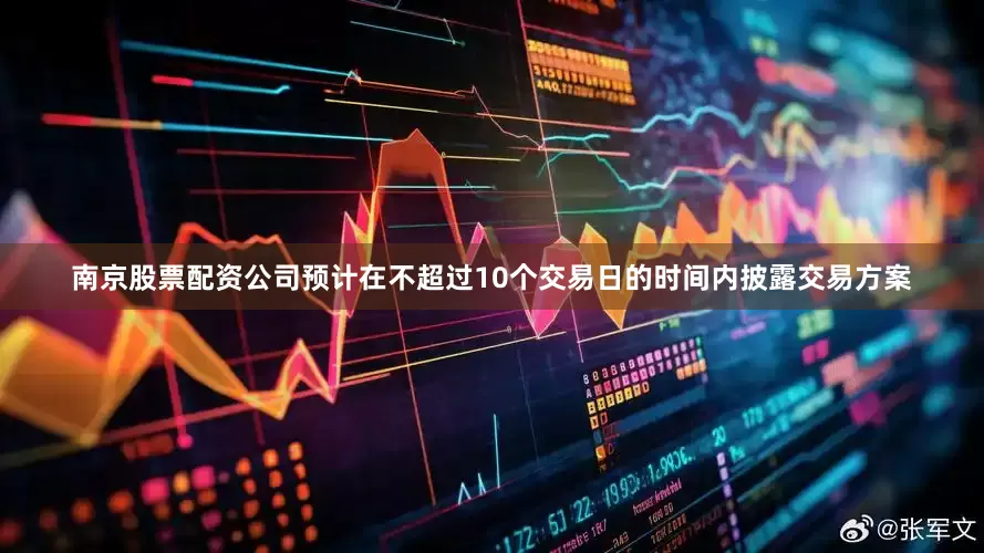 南京股票配资公司预计在不超过10个交易日的时间内披露交易方案